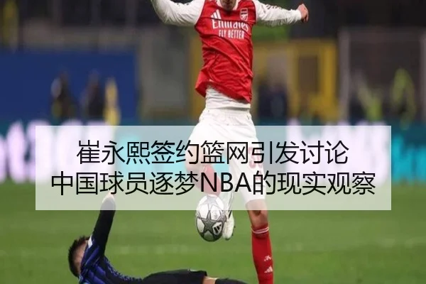 崔永熙签约篮网引发讨论 中国球员逐梦NBA的现实观察