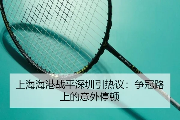 上海海港战平深圳引热议：争冠路上的意外停顿